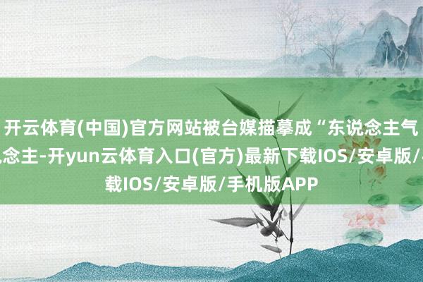 开云体育(中国)官方网站被台媒描摹成“东说念主气盖过新东说念主-开yun云体育入口(官方)最新下载IOS/安卓版/手机版APP