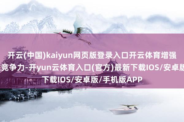 开云(中国)kaiyun网页版登录入口开云体育增强中国核能产业竞争力-开yun云体育入口(官方)最新下载IOS/安卓版/手机版APP