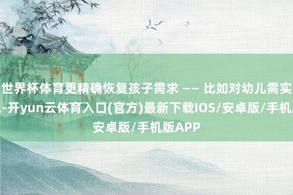 世界杯体育更精确恢复孩子需求 —— 比如对幼儿需实时安抚-开yun云体育入口(官方)最新下载IOS/安卓版/手机版APP