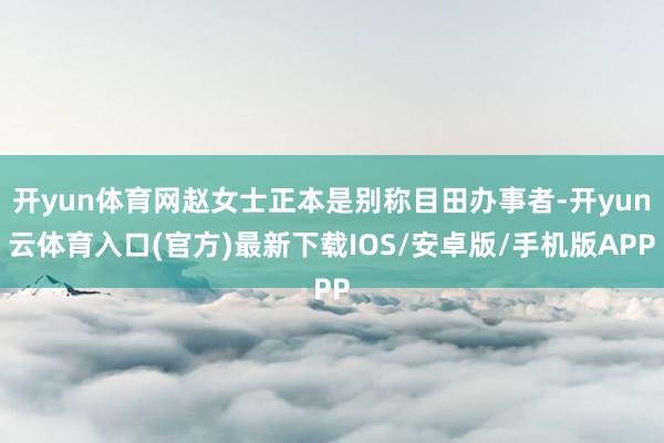开yun体育网赵女士正本是别称目田办事者-开yun云体育入口(官方)最新下载IOS/安卓版/手机版APP