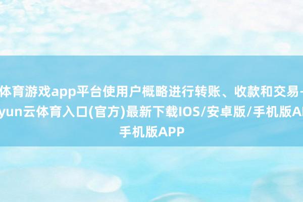 体育游戏app平台使用户概略进行转账、收款和交易-开yun云体育入口(官方)最新下载IOS/安卓版/手机版APP