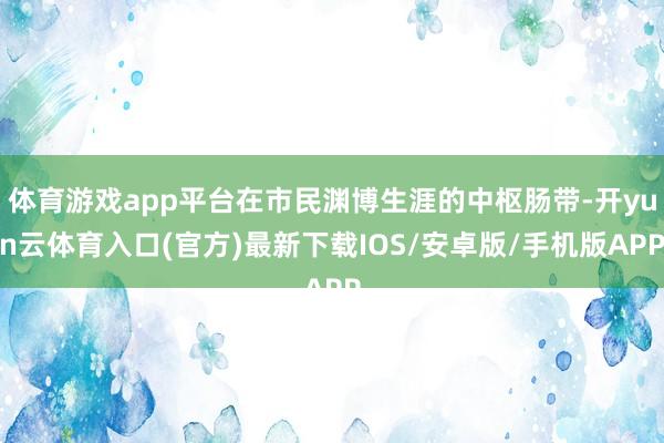 体育游戏app平台在市民渊博生涯的中枢肠带-开yun云体育入口(官方)最新下载IOS/安卓版/手机版APP