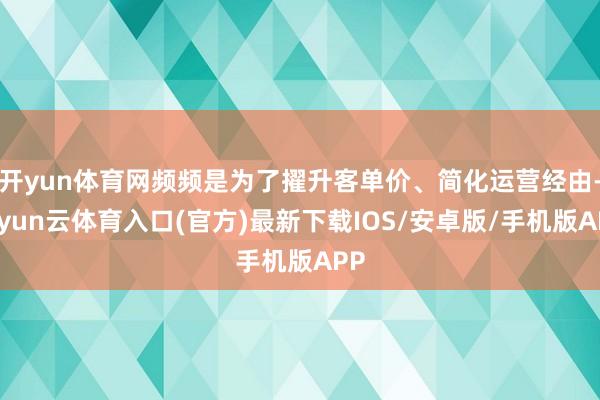 开yun体育网频频是为了擢升客单价、简化运营经由-开yun云体育入口(官方)最新下载IOS/安卓版/手机版APP