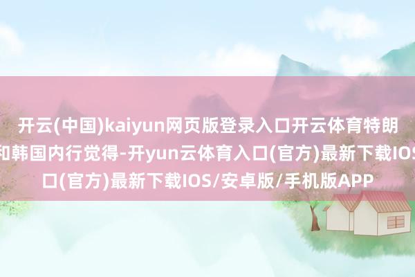 开云(中国)kaiyun网页版登录入口开云体育特朗普为何绝顶点名日本和韩国内行觉得-开yun云体育入口(官方)最新下载IOS/安卓版/手机版APP