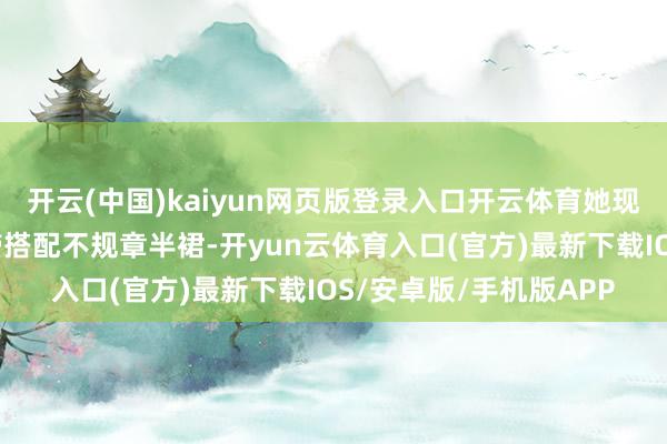 开云(中国)kaiyun网页版登录入口开云体育她现花样穿的一条风凉吊带搭配不规章半裙-开yun云体育入口(官方)最新下载IOS/安卓版/手机版APP