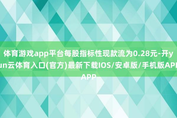 体育游戏app平台每股指标性现款流为0.28元-开yun云体育入口(官方)最新下载IOS/安卓版/手机版APP