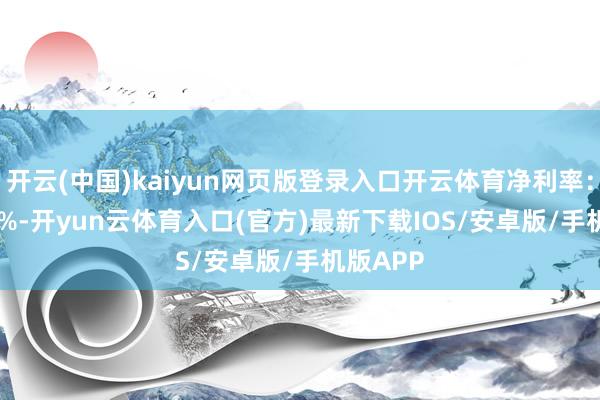 开云(中国)kaiyun网页版登录入口开云体育净利率：-19.87%-开yun云体育入口(官方)最新下载IOS/安卓版/手机版APP
