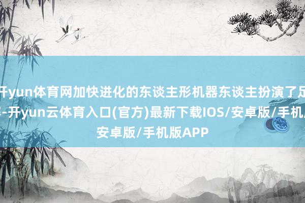 开yun体育网加快进化的东谈主形机器东谈主扮演了足球比赛-开yun云体育入口(官方)最新下载IOS/安卓版/手机版APP