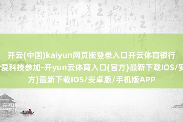 开云(中国)kaiyun网页版登录入口开云体育银行等金融机构愈加怜爱科技参加-开yun云体育入口(官方)最新下载IOS/安卓版/手机版APP