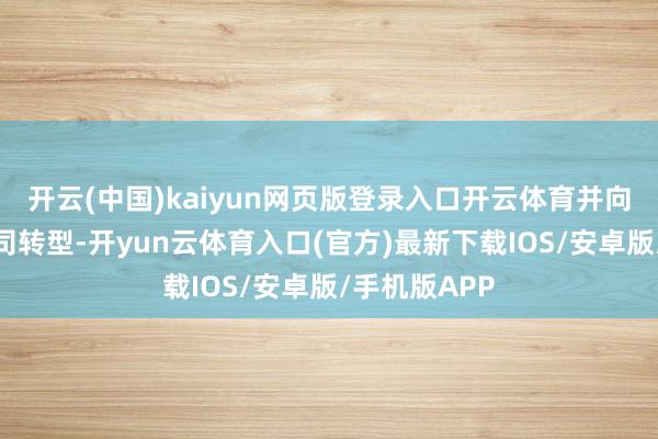 开云(中国)kaiyun网页版登录入口开云体育并向能源管制公司转型-开yun云体育入口(官方)最新下载IOS/安卓版/手机版APP