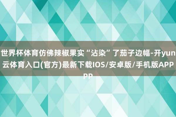 世界杯体育仿佛辣椒果实“沾染”了茄子边幅-开yun云体育入口(官方)最新下载IOS/安卓版/手机版APP