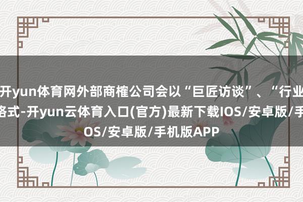 开yun体育网外部商榷公司会以“巨匠访谈”、“行业辩论”等格式-开yun云体育入口(官方)最新下载IOS/安卓版/手机版APP