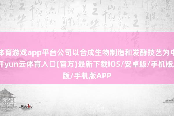 体育游戏app平台公司以合成生物制造和发酵技艺为中枢-开yun云体育入口(官方)最新下载IOS/安卓版/手机版APP