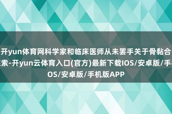 开yun体育网科学家和临床医师从未罢手关于骨黏合材料的探索-开yun云体育入口(官方)最新下载IOS/安卓版/手机版APP