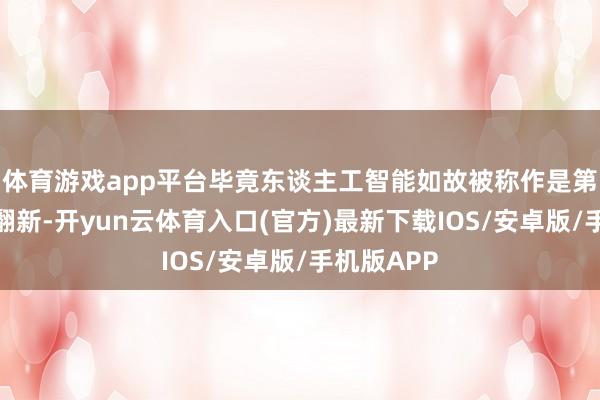 体育游戏app平台毕竟东谈主工智能如故被称作是第四次工业翻新-开yun云体育入口(官方)最新下载IOS/安卓版/手机版APP