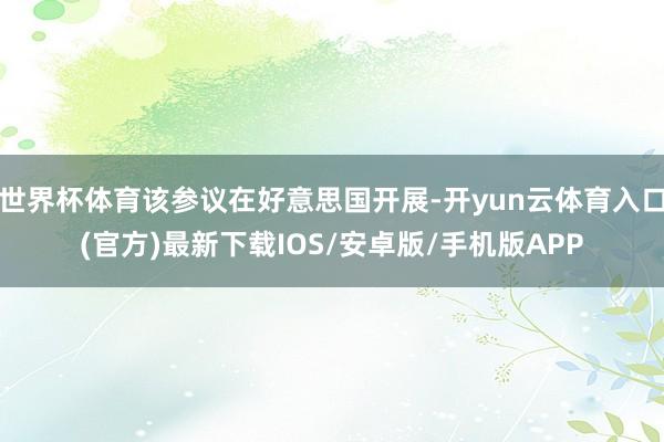 世界杯体育该参议在好意思国开展-开yun云体育入口(官方)最新下载IOS/安卓版/手机版APP