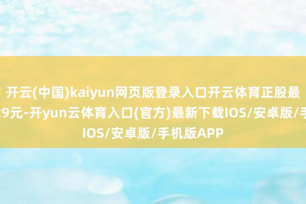 开云(中国)kaiyun网页版登录入口开云体育正股最新价为3.29元-开yun云体育入口(官方)最新下载IOS/安卓版/手机版APP