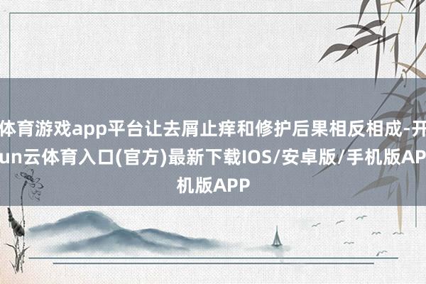 体育游戏app平台让去屑止痒和修护后果相反相成-开yun云体育入口(官方)最新下载IOS/安卓版/手机版APP
