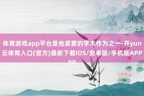 体育游戏app平台是他紧要的学术作为之一-开yun云体育入口(官方)最新下载IOS/安卓版/手机版APP