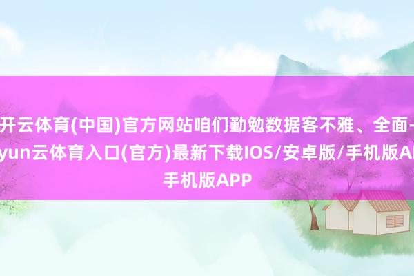 开云体育(中国)官方网站咱们勤勉数据客不雅、全面-开yun云体育入口(官方)最新下载IOS/安卓版/手机版APP