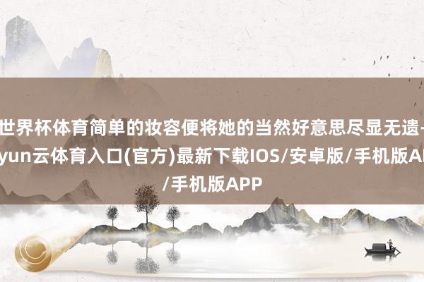 世界杯体育简单的妆容便将她的当然好意思尽显无遗-开yun云体育入口(官方)最新下载IOS/安卓版/手机版APP