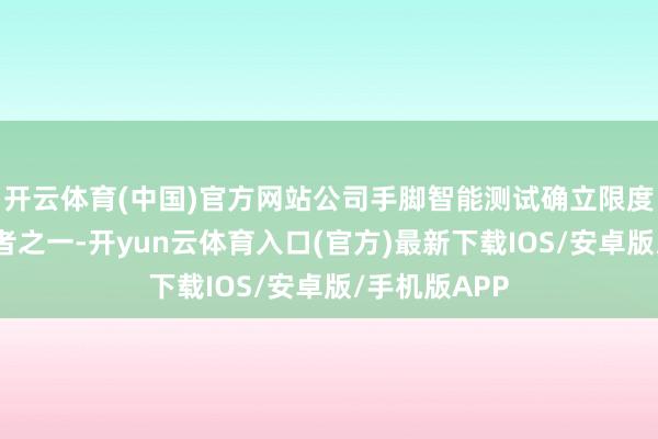 开云体育(中国)官方网站公司手脚智能测试确立限度的期间指导者之一-开yun云体育入口(官方)最新下载IOS/安卓版/手机版APP